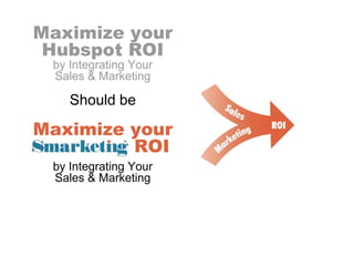 Maximize your
 Hubspot ROI
 by Integrating Your
 Sales & Marketing

    Should be

Maximize your
Hubspot ROI
 by Integrating Your
 Sales & Marketing
 