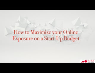 How to Maximize your Online
Exposure on a Start-Up Budget
 