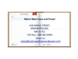 Metro West Lawn and Power
418 MAPLE STREET,
MARLBOROUGH,
MA 01752
Toll free : 508-485-0090
Email Us:
sales@metrowestlawnandpower.com
 