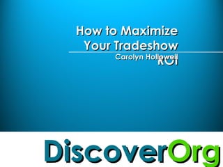 DiscoverDiscoverOrgOrg
How to MaximizeHow to Maximize
Your TradeshowYour Tradeshow
ROIROICarolyn HollowellCarolyn Hollowell
 