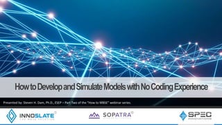 HowtoDevelopandSimulateModelswithNoCodingExperience
Presented by: Steven H. Dam, Ph.D., ESEP – Part Two of the “How to MBSE” webinar series.
 