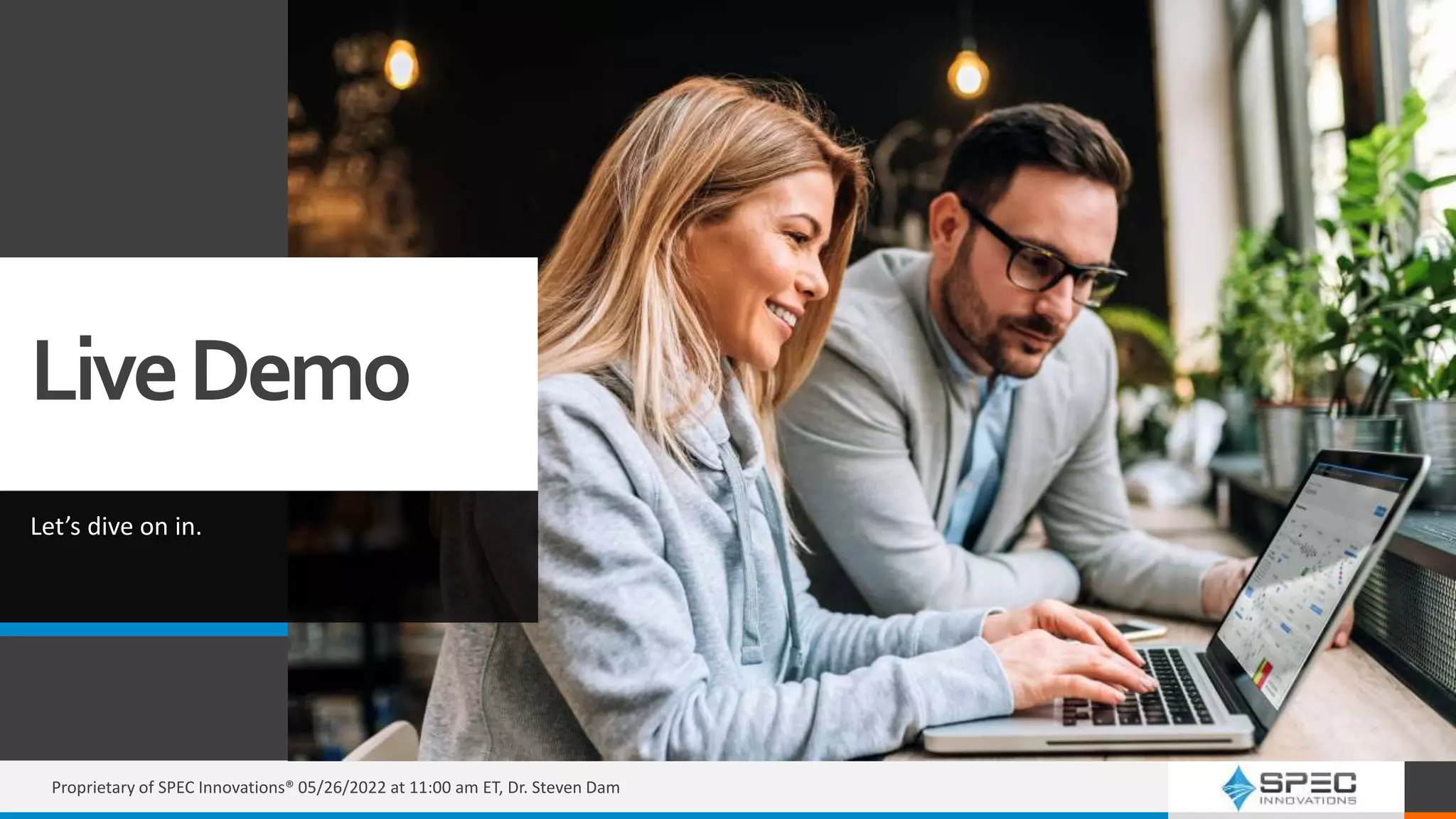 LiveDemo
Let’s dive on in.
Proprietary of SPEC Innovations® 05/26/2022 at 11:00 am ET, Dr. Steven Dam
 