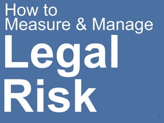 0
How to
Measure & Manage
Legal
Risk
 