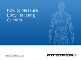 How to Measure 
Body Fat Using 
Calipers 
www.fitstream.com 
 