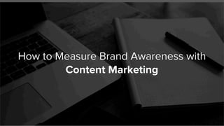 How to Measure Brand Awareness with
Content Marketing
 