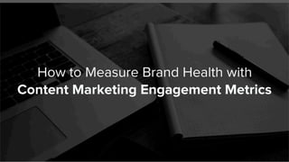 How to Measure Brand Health with
Content Marketing Engagement Metrics
 