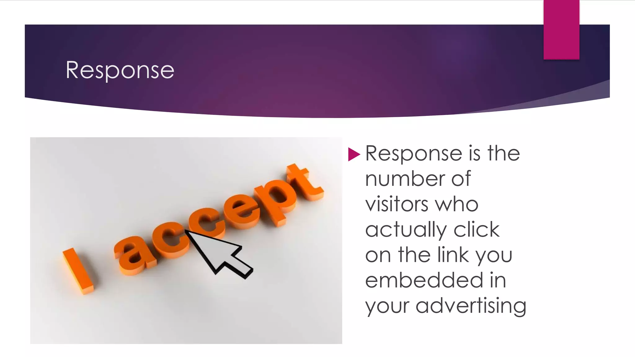 Response
 Response is the
number of
visitors who
actually click
on the link you
embedded in
your advertising
 