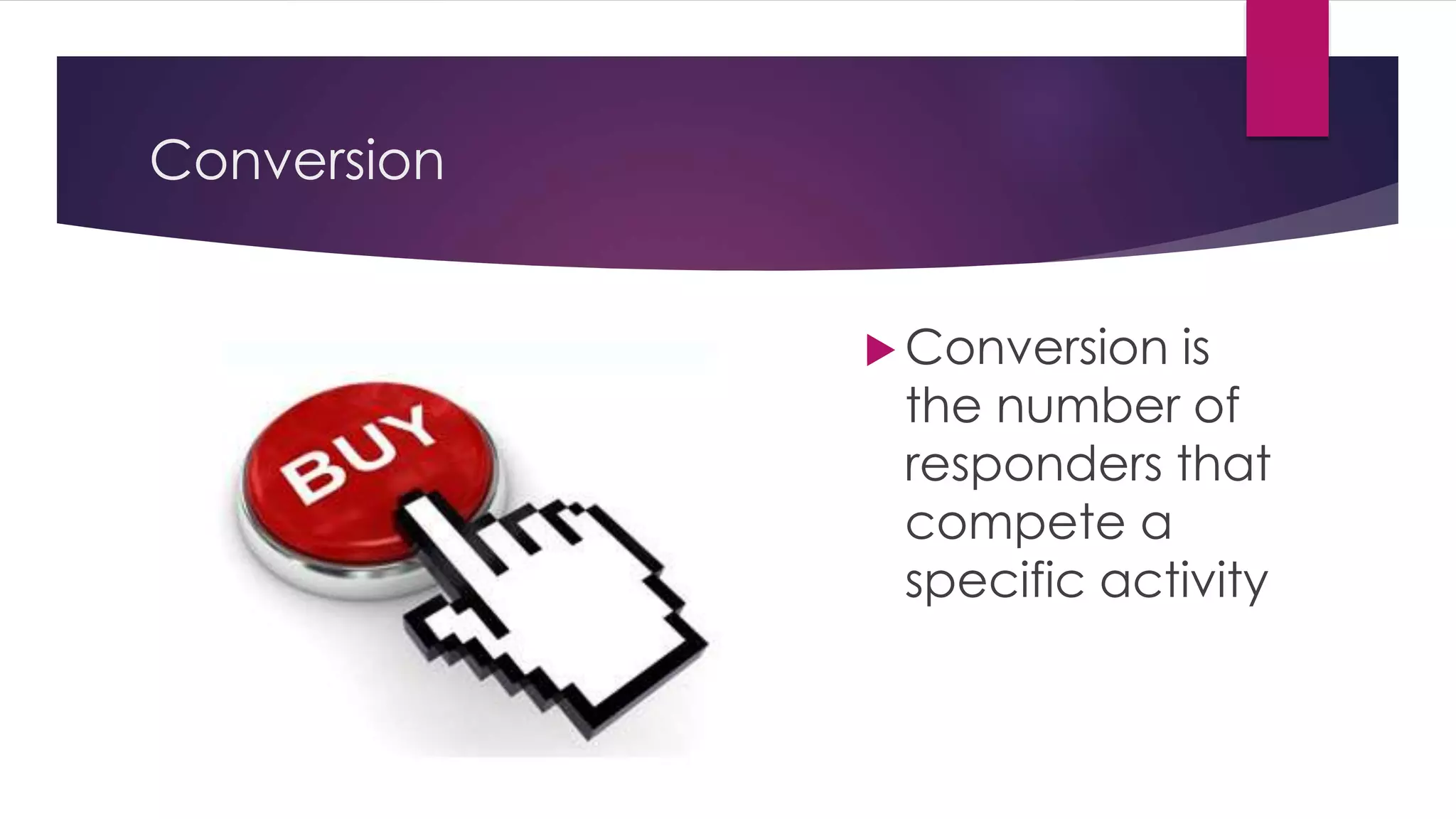 Conversion
 Conversion is
the number of
responders that
compete a
specific activity
 
