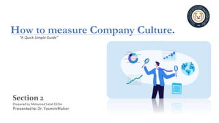 “A Quick Simple Guide”
How to measure Company Culture.
Section 2
Prepared by: Mohamed Salah El Din
Presented to: Dr. Yasmin Maher
 