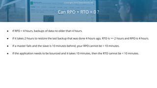 ● If RPO = 4 hours, backups of data no older than 4 hours.
● If it takes 2 hours to restore the last backup that was done ...