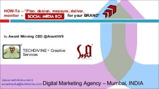 (www.techdivine.com)
socialmedia@techdivine.com
TECHDIVINE ®
Creative
Services
Digital Marketing Agency – Mumbai, INDIA
HOW-To – “Plan, design, measure, deliver,
monitor – Social Media ROI for your BRAND”
By Award Winning CEO @AnanthV9
 