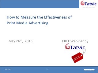 #tatvicwebinar
A GACP and GTMCP company
5/26/2015 1 #tatvicwebinar5/26/2015 1 #tatvicwebinar
How to Measure the Effectiveness of
Print Media Advertising
May 26th, 2015 FREE Webinar by
 