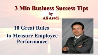 3 Min Business Success Tips3 Min Business Success Tips
byby
Ali AsadiAli Asadi
10 Great Rules
to Measure Employee
Performance
 
