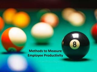 Methods to Measure
Employee Productivity
 