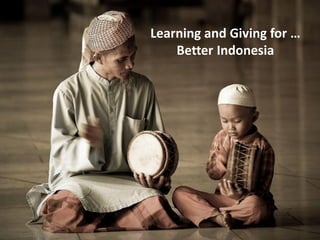 Learning and Giving for …
Better Indonesia
 