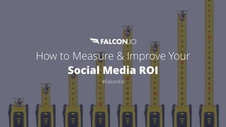 How to Measure & Improve Your
Social Media ROI
#FalconEd
 