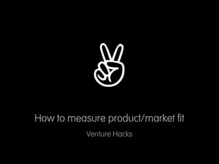 ✌
How to measure product/market ﬁt
           Venture Hacks
 