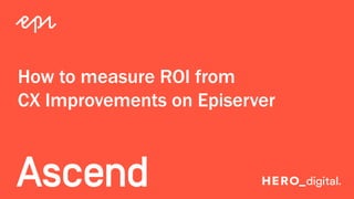 Episerver
How to measure ROI from
CX Improvements on Episerver
 