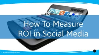 © www.briancliette.com
How To Measure
ROI in Social Media
1
 