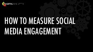 HOW TO MEASURE SOCIAL  
MEDIA ENGAGEMENT 
 