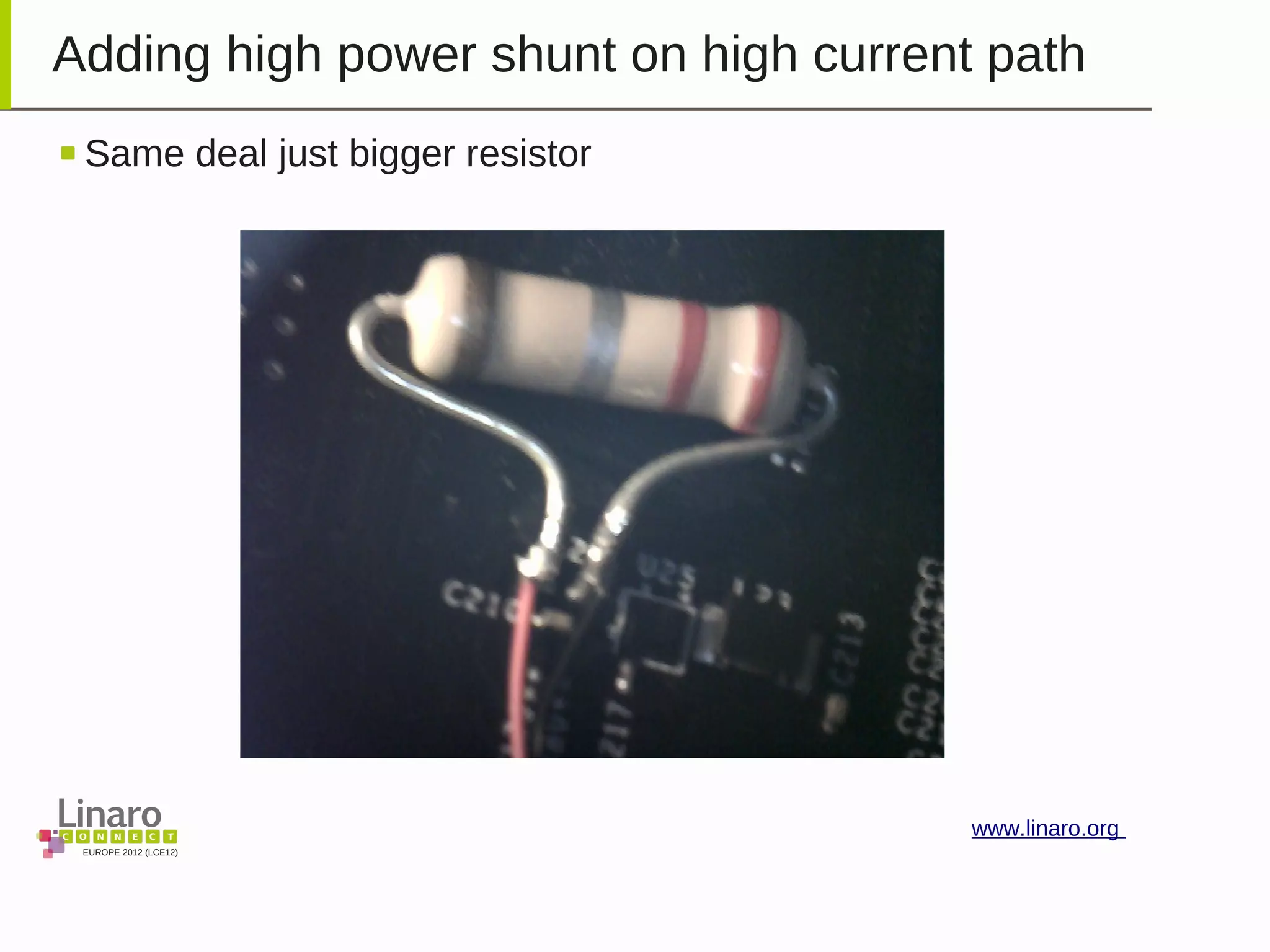 EUROPE 2012 (LCE12)
www.linaro.org
Adding high power shunt on high current path
Same deal just bigger resistor
 