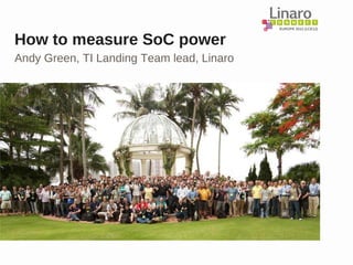 EUROPE 2012 (LCE12)
How to measure SoC power
Andy Green, TI Landing Team lead, Linaro
 