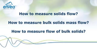 PART OF THEENVEAGROUP
How to measure solids flow?
How to measure bulk solids mass flow?
How to measure flow of bulk solids?
 