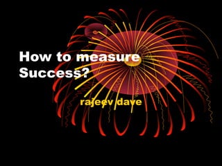 How to measure
Success?
rajeev dave
 