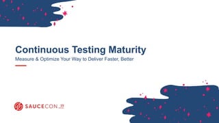 Continuous Testing Maturity
Measure & Optimize Your Way to Deliver Faster, Better
 