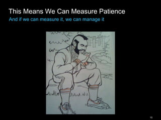 10
This Means We Can Measure Patience
And if we can measure it, we can manage it
 