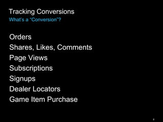 8
Tracking Conversions
What’s a “Conversion”?
Orders
Shares, Likes, Comments
Page Views
Subscriptions
Signups
Dealer Locators
Game Item Purchase
 
