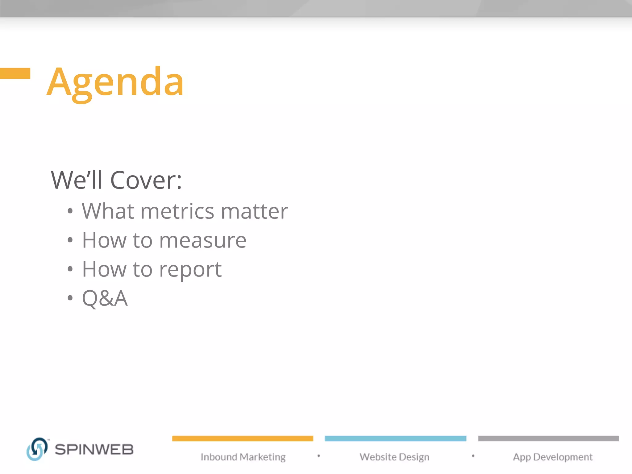 Agenda
We’ll Cover:
• What metrics matter
• How to measure
• How to report
• Q&A