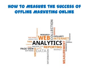 How to Measure the Success of
Offline Marketing Online
 