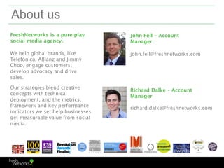 About us
FreshNetworks is a pure-play        John Fell – Account
social media agency.                Manager

We help glob...