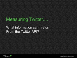 Measuring Twitter....
What information can I return
From the Twitter API?




                                www.freshnet...