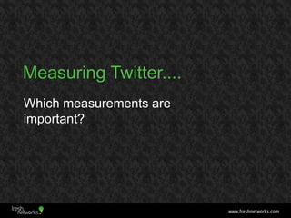 Measuring Twitter....
Which measurements are
important?




                         www.freshnetworks.com
 