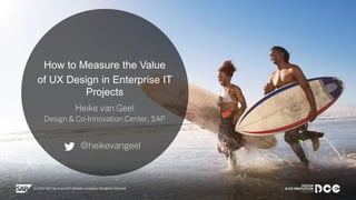 Public
How to Measure the Value
of UX Design in Enterprise IT
Projects
Heike van Geel
Design & Co-Innovation Center, SAP
@heikevangeel
 