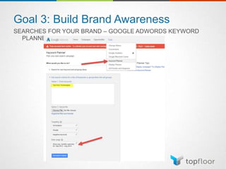Goal 3: Build Brand Awareness
SEARCHES FOR YOUR BRAND – GOOGLE ADWORDS KEYWORD
PLANNER
 