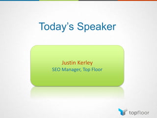 Today’s Speaker
Justin Kerley
SEO Manager, Top Floor
 