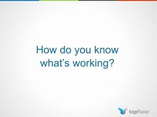 How do you know
what’s working?
 