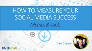 Ian Cleary
HOW TO MEASURE YOUR
SOCIAL MEDIA SUCCESS
Metrics&Tools
 