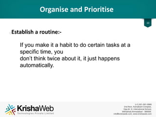 Work Hard And Play Hard
• Plan times to have fun :
Build a timetable for your project and stick to it.
Include guilt-free time for having fun and socializing
so build timetable which also includes that .
10
 