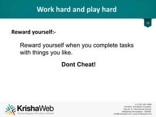 Break The Project Down
12
Divide the project into small tasks and allocate time slots to
achieve each task.
 Give yourself several small deadlines and stick to them.
 Define the tasks and make them specific, realistic and achievable.
 Do small tasks in small time slots - use spare bits of time
productively.
 