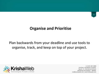 Organise and Prioritise
Plan backwards from your deadline and use tools to
organise, track, and keep on top of your project.
3
 