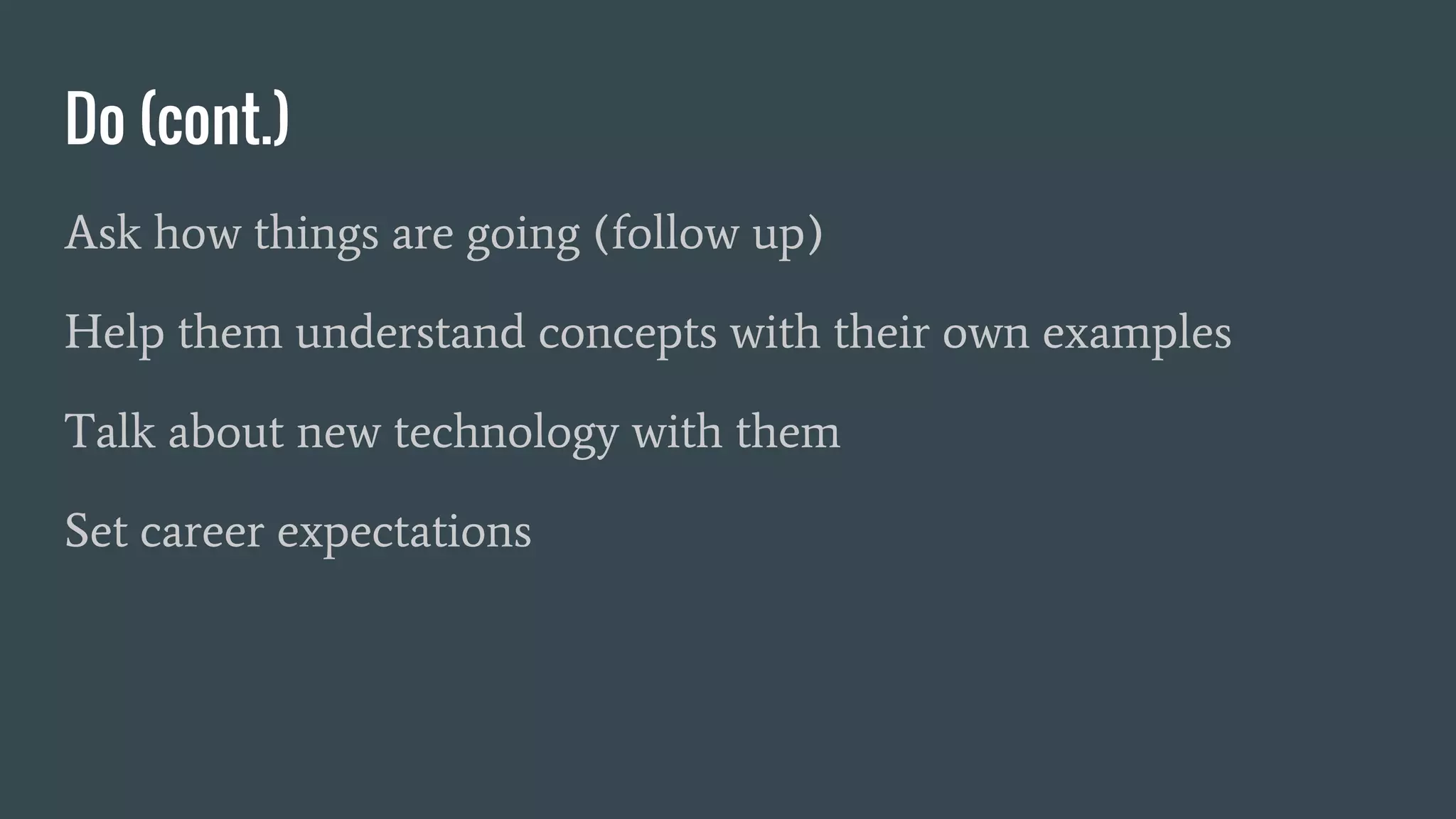 Do (cont.)
Ask how things are going (follow up)
Help them understand concepts with their own examples
Talk about new technology with them
Set career expectations
Schedule specific times
 