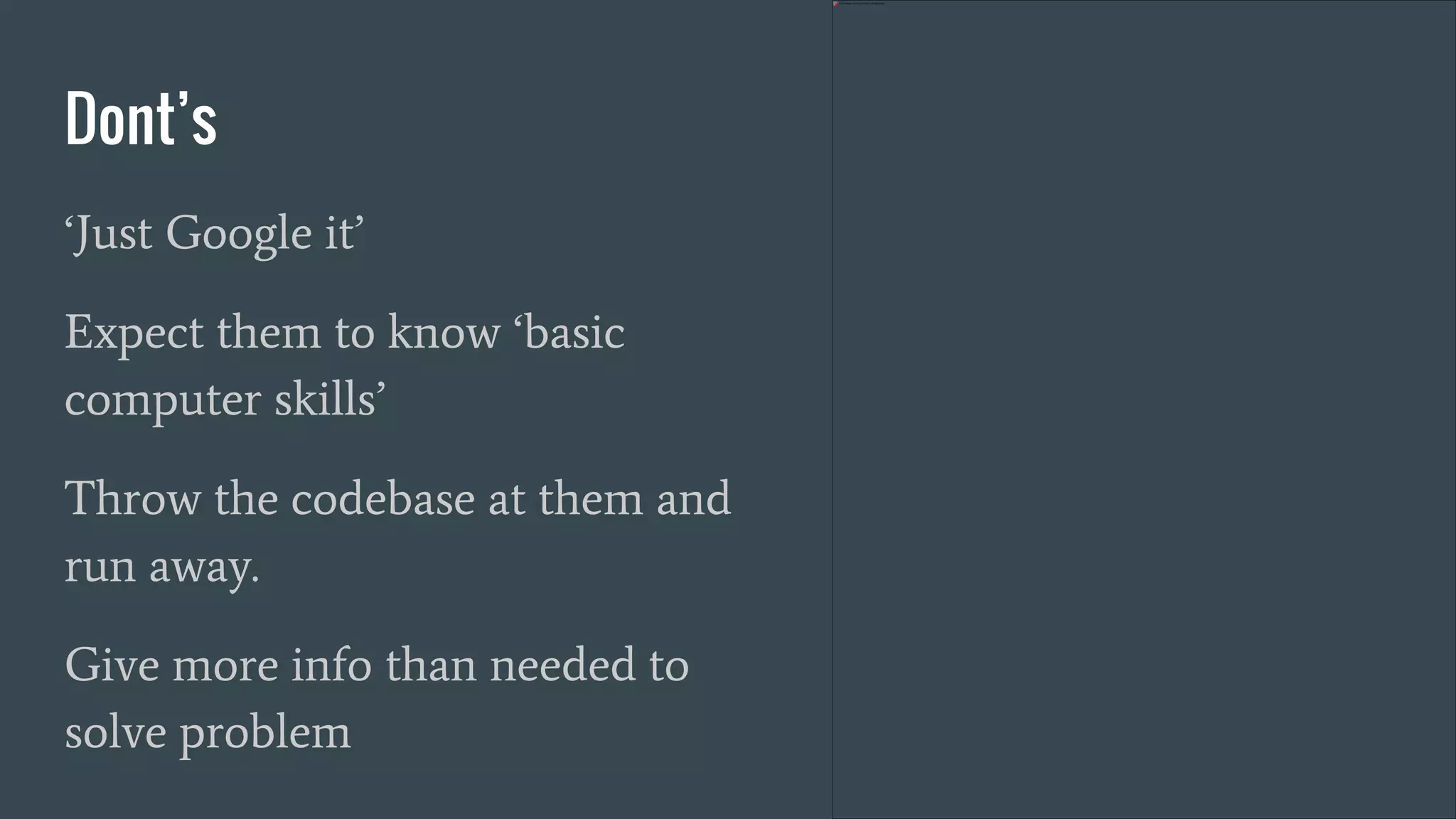 Dont’s
‘Just Google it’
Expect them to know ‘basic
computer skills’
Throw the codebase at them and
run away.
Give more info than needed to
solve problem
 