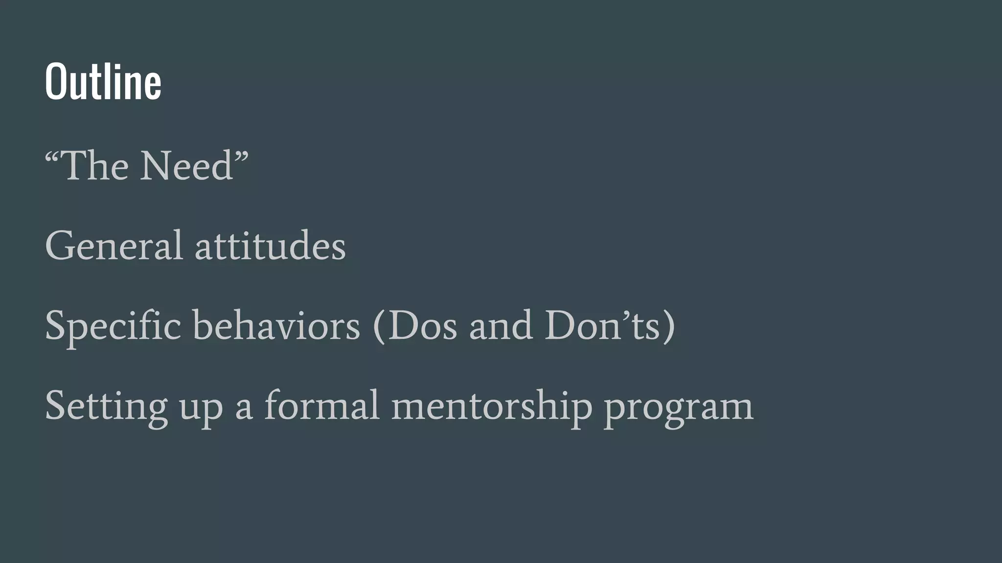 Outline
“The Need”
General attitudes
Specific behaviors (Dos and Don’ts)
Setting up a formal mentorship program
 