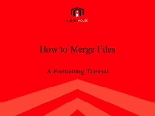 How to Merge Files

     A Formatting Tutorial




1
 