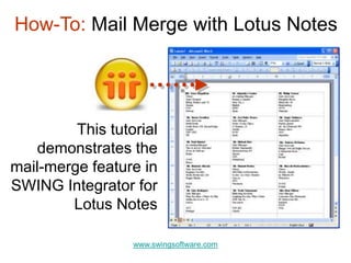This tutorial
demonstrates the
mail-merge feature in
SWING Integrator for
Lotus Notes
How-To: Mail Merge with Lotus Notes
www.swingsoftware.com
 