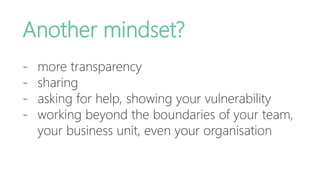Another mindset?
- more transparency
- sharing
- asking for help, showing your vulnerability
- working beyond the boundari...